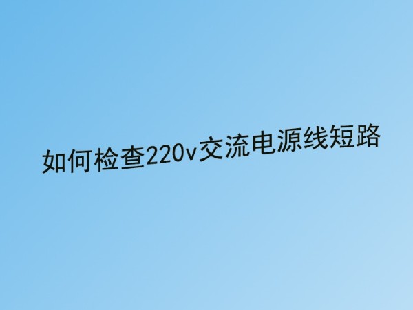 91香蕉视频破解版公司分享：220v交流电源线短路故障的检查方法